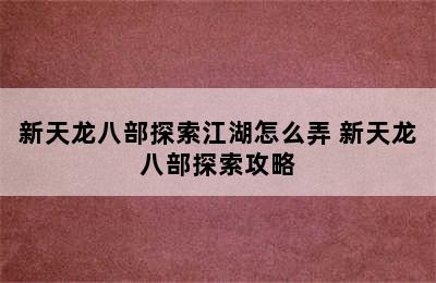 新天龙八部探索江湖怎么弄 新天龙八部探索攻略